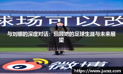 与刘娜的深度对话：回顾她的足球生涯与未来展望