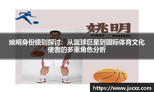 姚明身份级别探讨：从篮球巨星到国际体育文化使者的多重角色分析