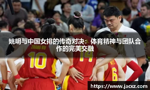 姚明与中国女排的传奇对决：体育精神与团队合作的完美交融