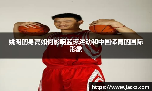 姚明的身高如何影响篮球运动和中国体育的国际形象