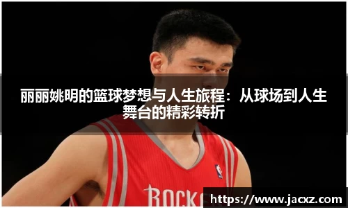 丽丽姚明的篮球梦想与人生旅程：从球场到人生舞台的精彩转折